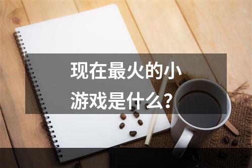 现在最火的小游戏是什么？