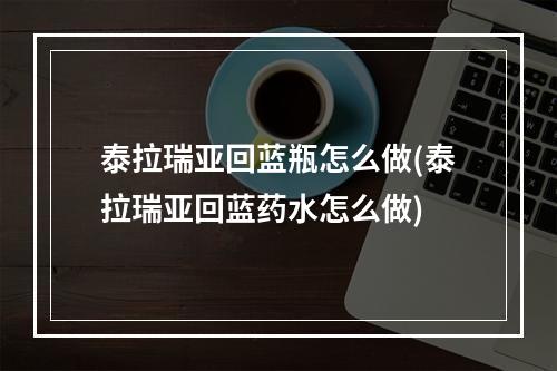 泰拉瑞亚回蓝瓶怎么做(泰拉瑞亚回蓝药水怎么做)