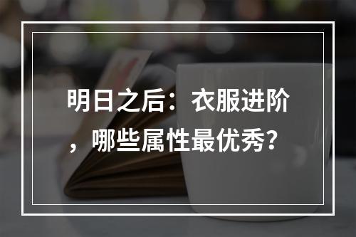 明日之后：衣服进阶，哪些属性最优秀？