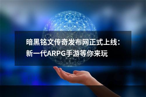 暗黑铭文传奇发布网正式上线：新一代ARPG手游等你来玩