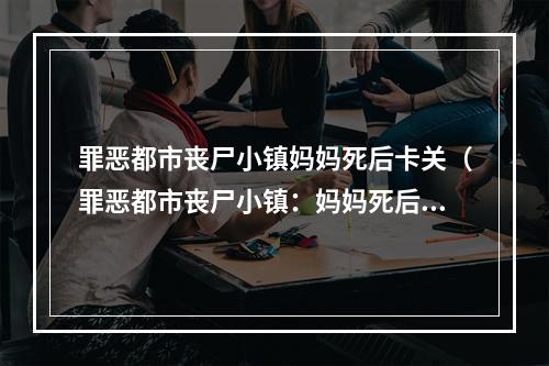 罪恶都市丧尸小镇妈妈死后卡关（罪恶都市丧尸小镇：妈妈死后卡关攻略）