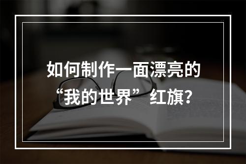 如何制作一面漂亮的“我的世界”红旗？