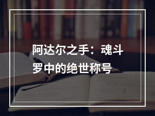 阿达尔之手：魂斗罗中的绝世称号