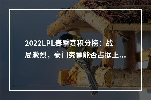 2022LPL春季赛积分榜：战局激烈，豪门究竟能否占据上风？