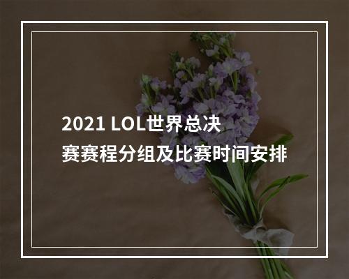 2021 LOL世界总决赛赛程分组及比赛时间安排