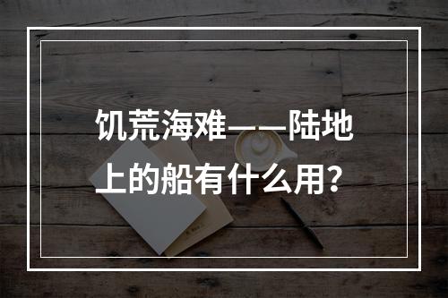 饥荒海难——陆地上的船有什么用？