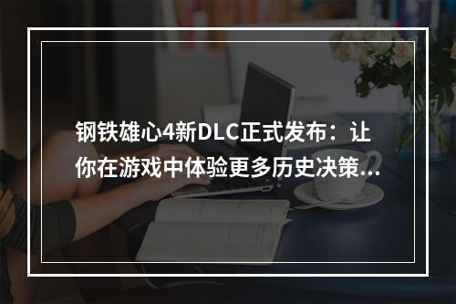 钢铁雄心4新DLC正式发布：让你在游戏中体验更多历史决策和挑战！