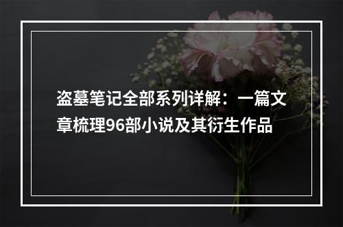 盗墓笔记全部系列详解：一篇文章梳理96部小说及其衍生作品