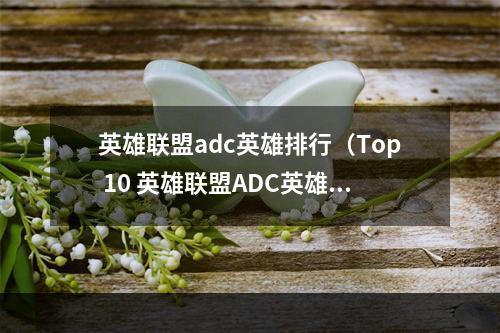 英雄联盟adc英雄排行（Top 10 英雄联盟ADC英雄排行！ 你心目中最爱的英雄上榜了吗？）