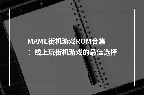 MAME街机游戏ROM合集：线上玩街机游戏的最佳选择