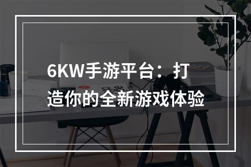 6KW手游平台：打造你的全新游戏体验