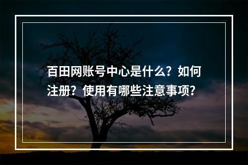 百田网账号中心是什么？如何注册？使用有哪些注意事项？