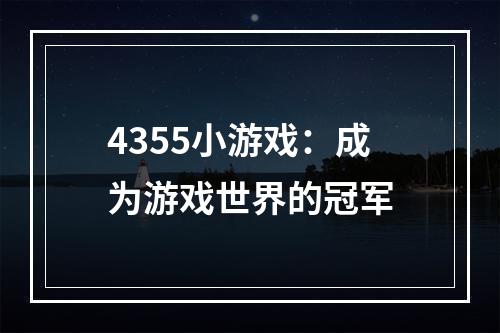 4355小游戏：成为游戏世界的冠军