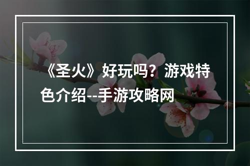 《圣火》好玩吗？游戏特色介绍--手游攻略网