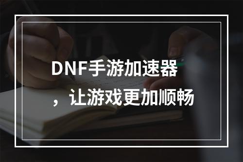 DNF手游加速器，让游戏更加顺畅