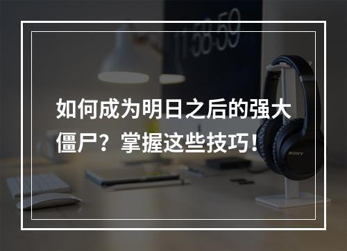 如何成为明日之后的强大僵尸？掌握这些技巧！