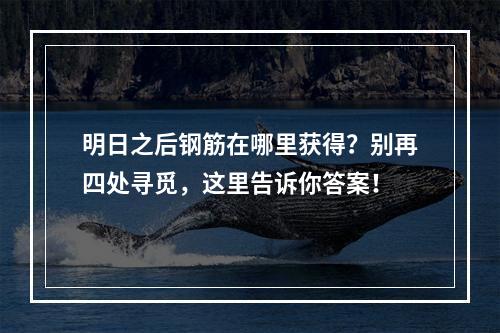 明日之后钢筋在哪里获得？别再四处寻觅，这里告诉你答案！