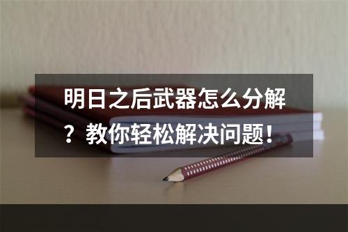 明日之后武器怎么分解？教你轻松解决问题！