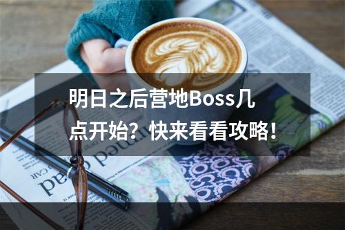 明日之后营地Boss几点开始？快来看看攻略！