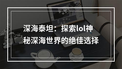 深海泰坦：探索lol神秘深海世界的绝佳选择