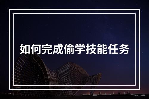 如何完成偷学技能任务