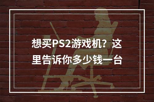 想买PS2游戏机？这里告诉你多少钱一台