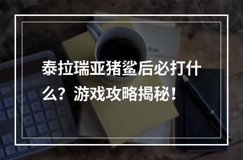 泰拉瑞亚猪鲨后必打什么？游戏攻略揭秘！