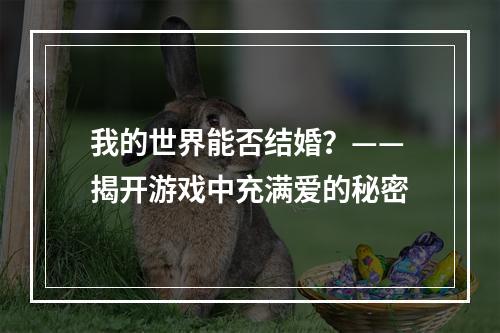 我的世界能否结婚？——揭开游戏中充满爱的秘密