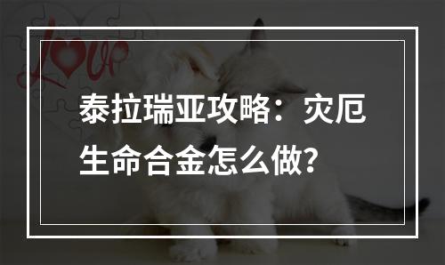 泰拉瑞亚攻略：灾厄生命合金怎么做？