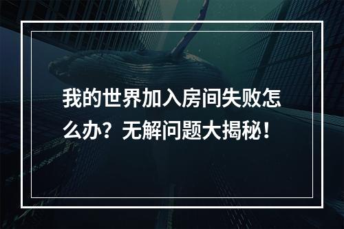 我的世界加入房间失败怎么办？无解问题大揭秘！