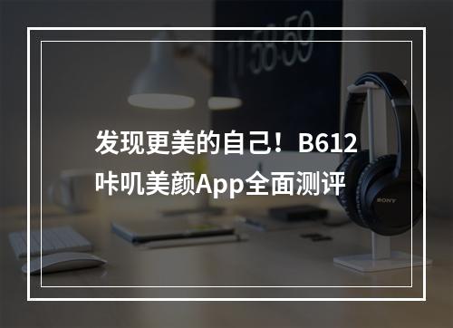 发现更美的自己！B612咔叽美颜App全面测评