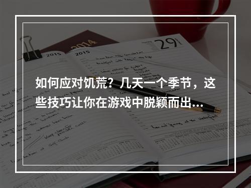 如何应对饥荒？几天一个季节，这些技巧让你在游戏中脱颖而出！