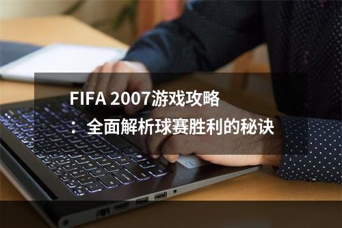 FIFA 2007游戏攻略：全面解析球赛胜利的秘诀