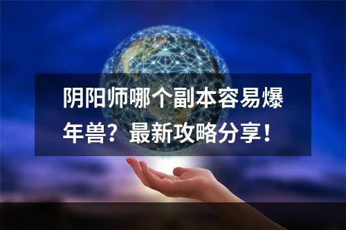 阴阳师哪个副本容易爆年兽？最新攻略分享！