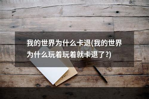 我的世界为什么卡退(我的世界为什么玩着玩着就卡退了?)