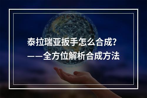 泰拉瑞亚扳手怎么合成？——全方位解析合成方法