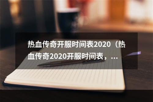 热血传奇开服时间表2020（热血传奇2020开服时间表，登陆正式服享受大型游戏盛宴）