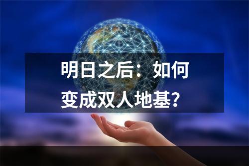 明日之后：如何变成双人地基？