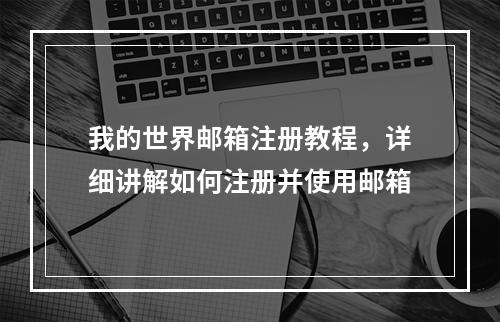 我的世界邮箱注册教程，详细讲解如何注册并使用邮箱