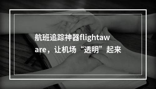 航班追踪神器flightaware，让机场“透明”起来