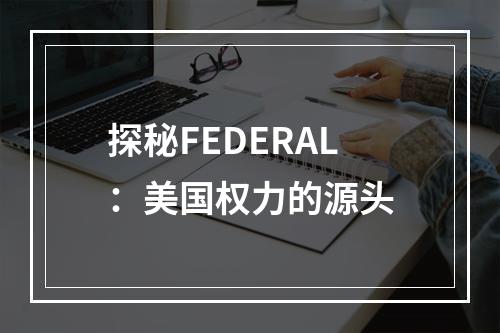 探秘FEDERAL：美国权力的源头