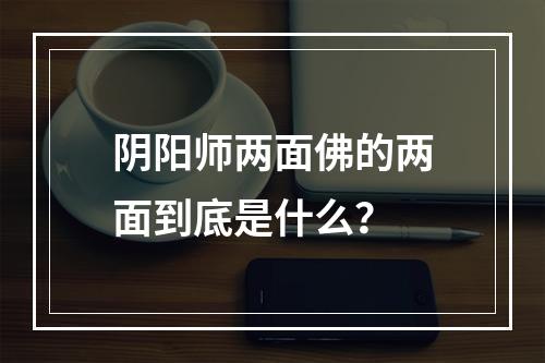 阴阳师两面佛的两面到底是什么？