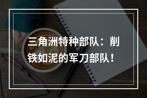 三角洲特种部队：削铁如泥的军刀部队！