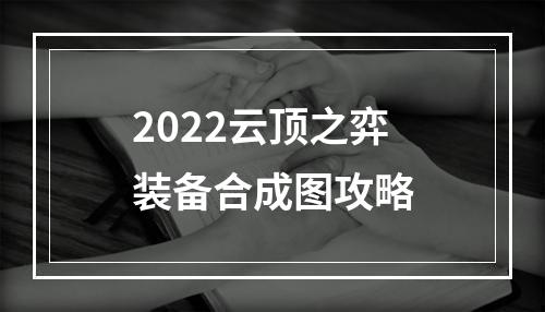 2022云顶之弈装备合成图攻略