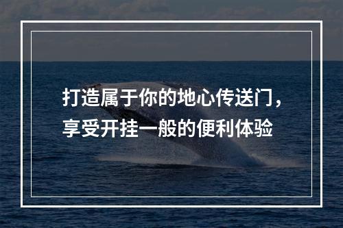 打造属于你的地心传送门，享受开挂一般的便利体验