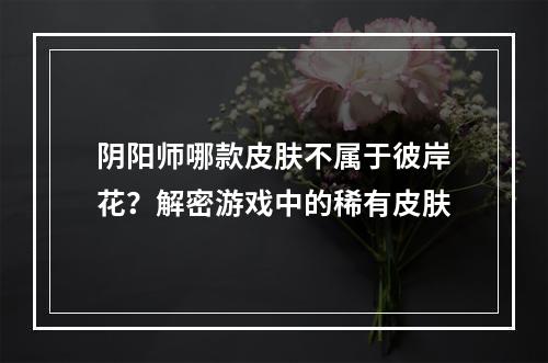 阴阳师哪款皮肤不属于彼岸花？解密游戏中的稀有皮肤