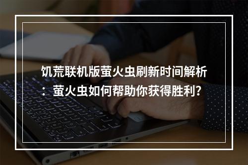 饥荒联机版萤火虫刷新时间解析：萤火虫如何帮助你获得胜利？