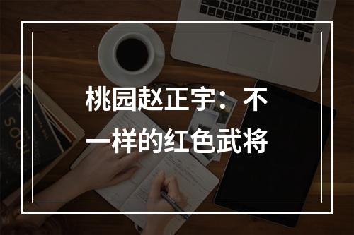 桃园赵正宇：不一样的红色武将