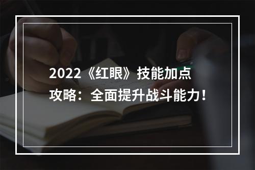 2022《红眼》技能加点攻略：全面提升战斗能力！