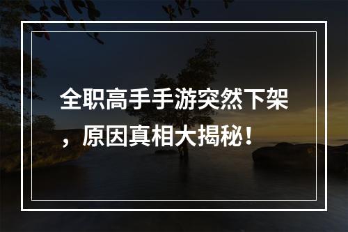 全职高手手游突然下架，原因真相大揭秘！